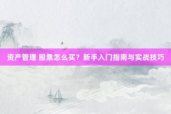 资产管理 股票怎么买？新手入门指南与实战技巧