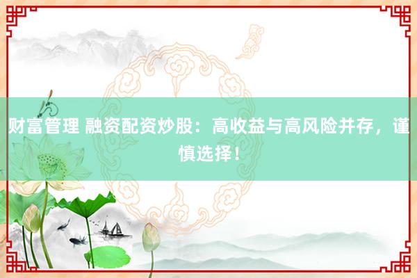 财富管理 融资配资炒股：高收益与高风险并存，谨慎选择！
