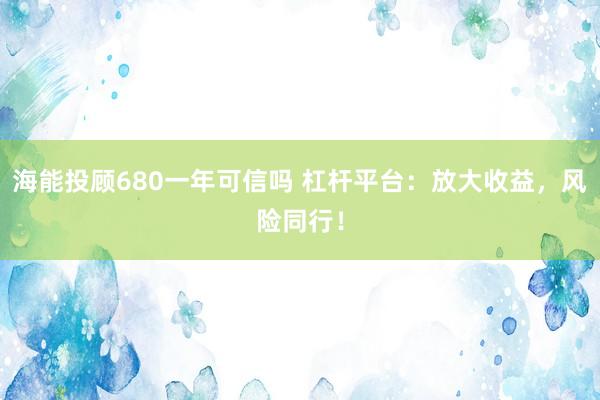 海能投顾680一年可信吗 杠杆平台：放大收益，风险同行！