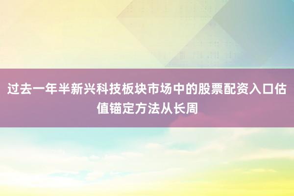 过去一年半新兴科技板块市场中的股票配资入口估值锚定方法从长周