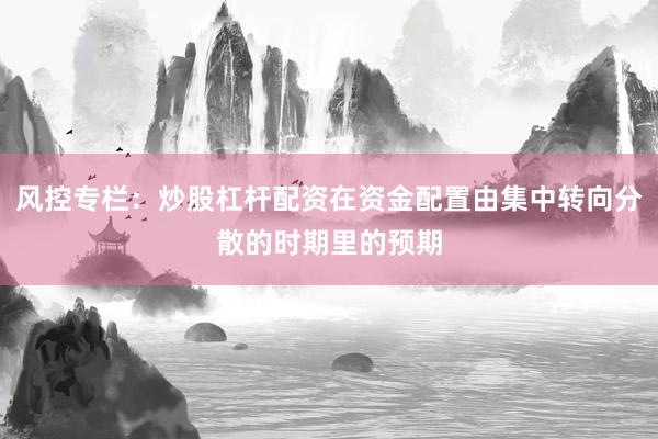 风控专栏：炒股杠杆配资在资金配置由集中转向分散的时期里的预期
