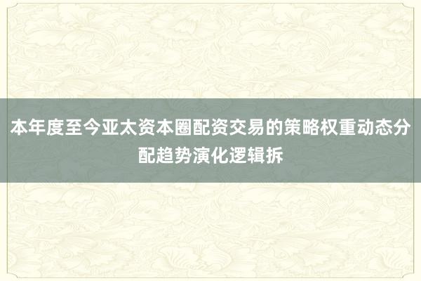 本年度至今亚太资本圈配资交易的策略权重动态分配趋势演化逻辑拆