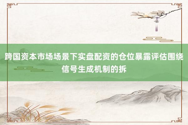 跨国资本市场场景下实盘配资的仓位暴露评估围绕信号生成机制的拆