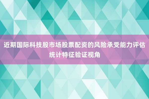 近期国际科技股市场股票配资的风险承受能力评估统计特征验证视角