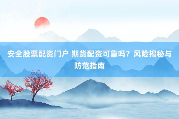 安全股票配资门户 期货配资可靠吗？风险揭秘与防范指南