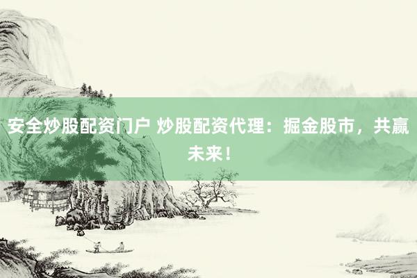 安全炒股配资门户 炒股配资代理：掘金股市，共赢未来！