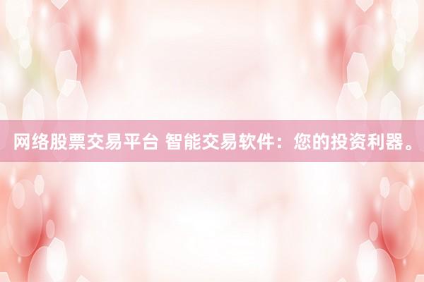 网络股票交易平台 智能交易软件：您的投资利器。