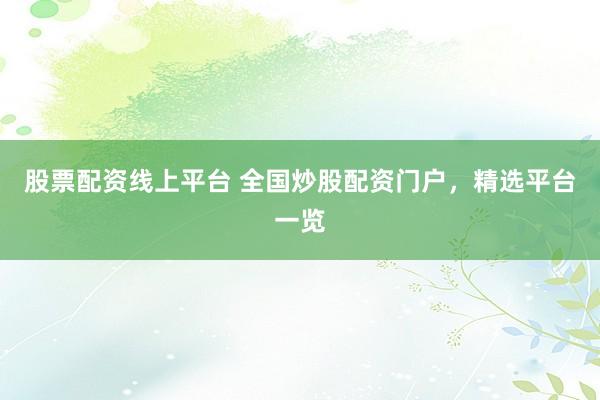 股票配资线上平台 全国炒股配资门户，精选平台一览