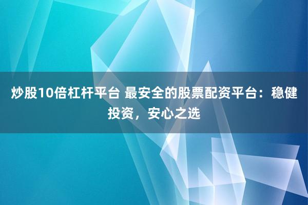 炒股10倍杠杆平台 最安全的股票配资平台：稳健投资，安心之选