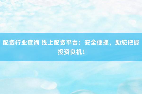 配资行业查询 线上配资平台：安全便捷，助您把握投资良机！