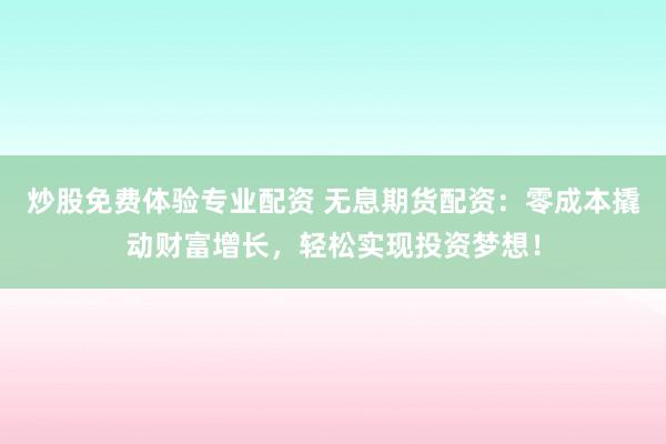 炒股免费体验专业配资 无息期货配资：零成本撬动财富增长，轻松实现投资梦想！