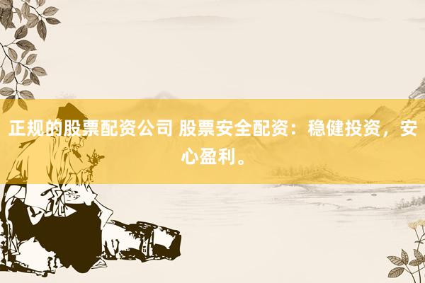 正规的股票配资公司 股票安全配资：稳健投资，安心盈利。