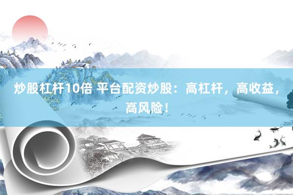 炒股杠杆10倍 平台配资炒股：高杠杆，高收益，高风险！