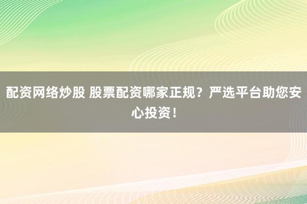 配资网络炒股 股票配资哪家正规？严选平台助您安心投资！