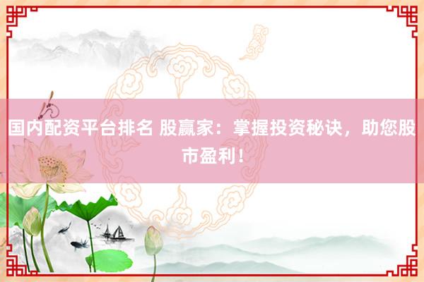 国内配资平台排名 股赢家：掌握投资秘诀，助您股市盈利！